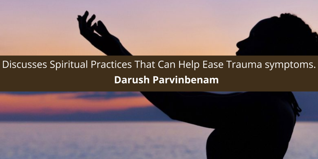 Darush Parvinbenam Discusses Spiritual Practices That Can Help Ease Trauma symptoms.