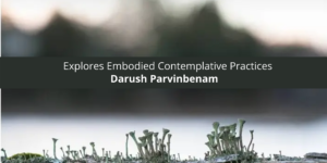 Darush Parvinbenam Explores Embodied Contemplative Practices